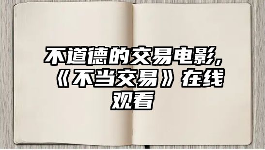 不道德的交易電影,《不當交易》在線觀看