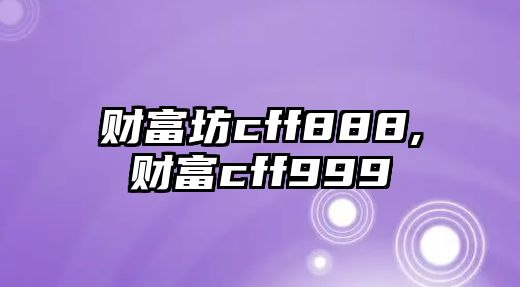 財(cái)富坊cff888,財(cái)富cff999