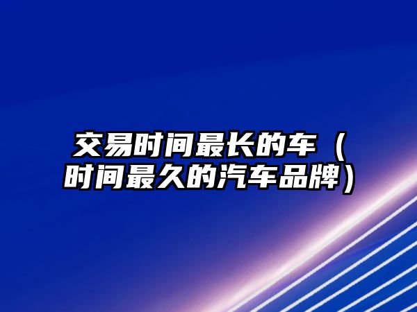 交易時(shí)間最長的車（時(shí)間最久的汽車品牌）