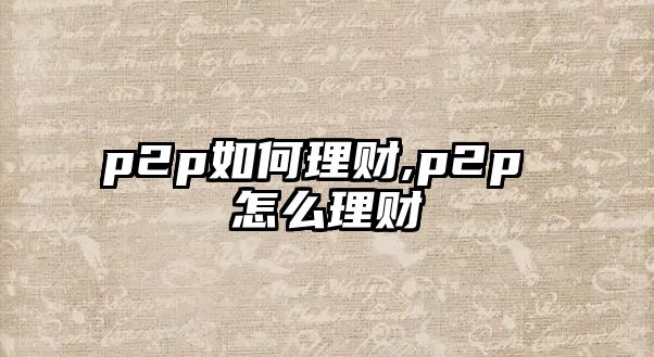 p2p如何理財,p2p 怎么理財