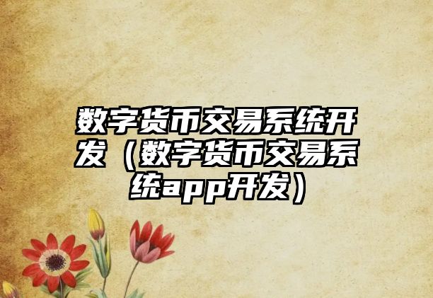 數(shù)字貨幣交易系統(tǒng)開發(fā)（數(shù)字貨幣交易系統(tǒng)app開發(fā)）