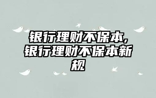 銀行理財(cái)不保本,銀行理財(cái)不保本新規(guī)