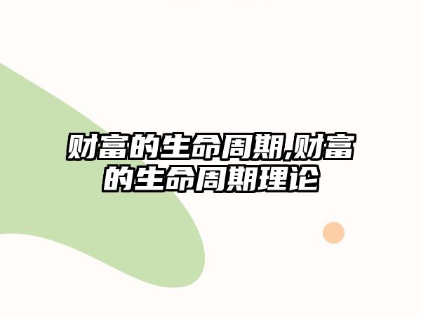 財富的生命周期,財富的生命周期理論