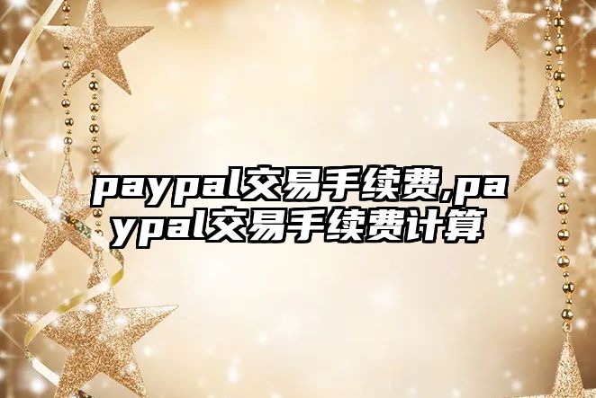 paypal交易手續(xù)費(fèi),paypal交易手續(xù)費(fèi)計(jì)算