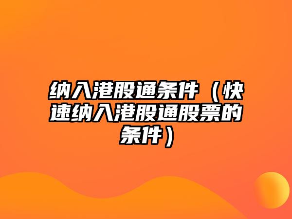 納入港股通條件（快速納入港股通股票的條件）