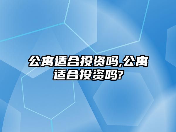 公寓適合投資嗎,公寓適合投資嗎?