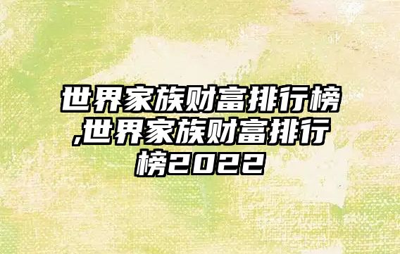 世界家族財富排行榜,世界家族財富排行榜2022