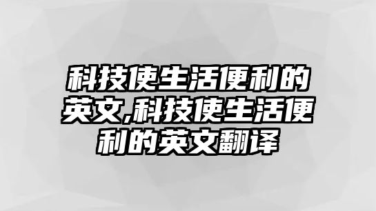 科技使生活便利的英文,科技使生活便利的英文翻譯