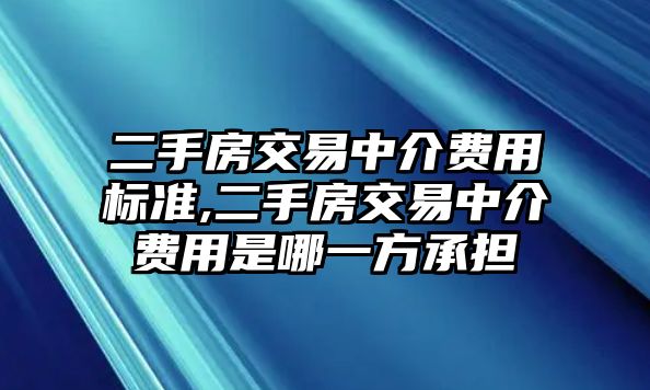 二手房交易中介費(fèi)用標(biāo)準(zhǔn),二手房交易中介費(fèi)用是哪一方承擔(dān)