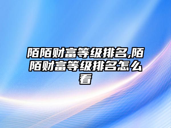 陌陌財富等級排名,陌陌財富等級排名怎么看