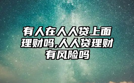 有人在人人貸上面理財(cái)嗎,人人貸理財(cái)有風(fēng)險(xiǎn)嗎