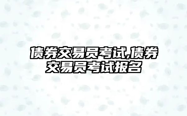 債券交易員考試,債券交易員考試報(bào)名