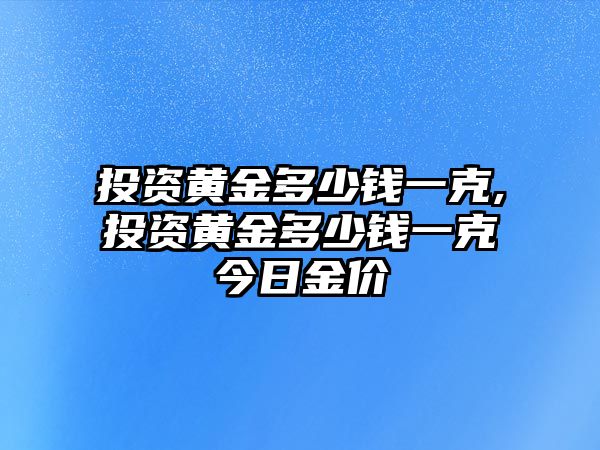 投資黃金多少錢一克,投資黃金多少錢一克今日金價