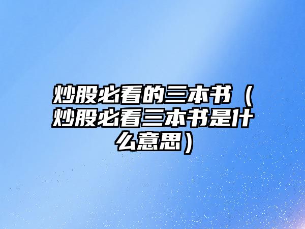 炒股必看的三本書（炒股必看三本書是什么意思）