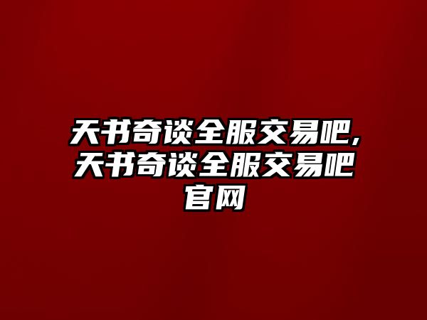 天書奇談全服交易吧,天書奇談全服交易吧官網(wǎng)