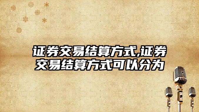 證券交易結(jié)算方式,證券交易結(jié)算方式可以分為