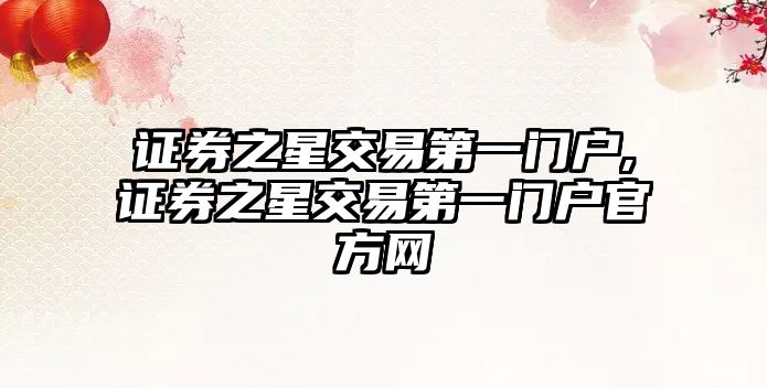 證券之星交易第一門戶,證券之星交易第一門戶官方網(wǎng)