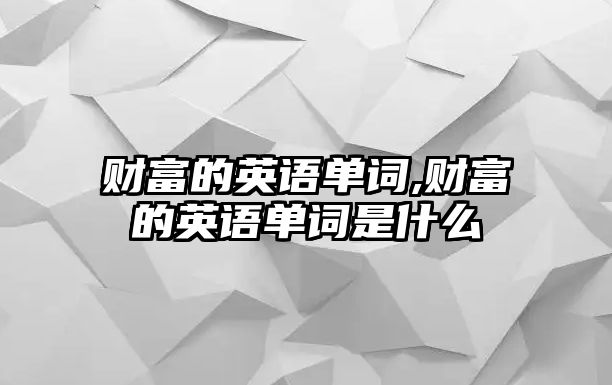 財(cái)富的英語單詞,財(cái)富的英語單詞是什么