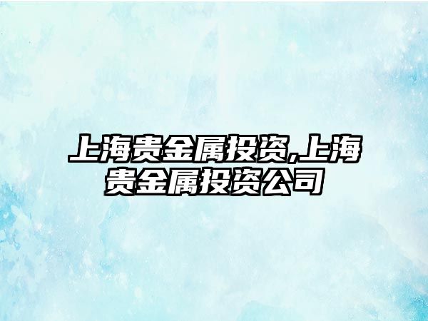 上海貴金屬投資,上海貴金屬投資公司