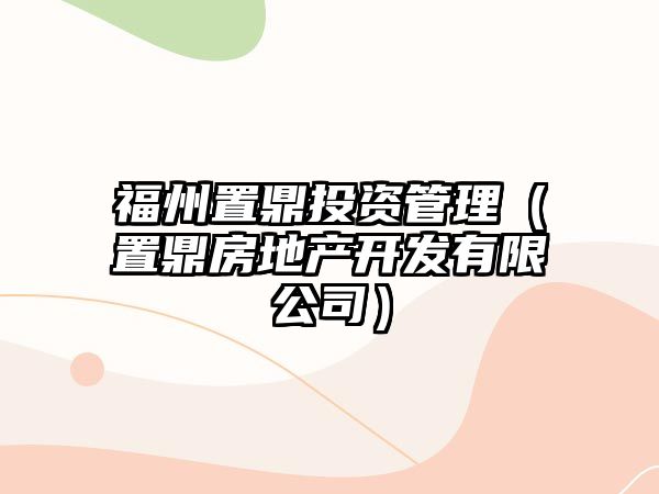 福州置鼎投資管理（置鼎房地產(chǎn)開發(fā)有限公司）