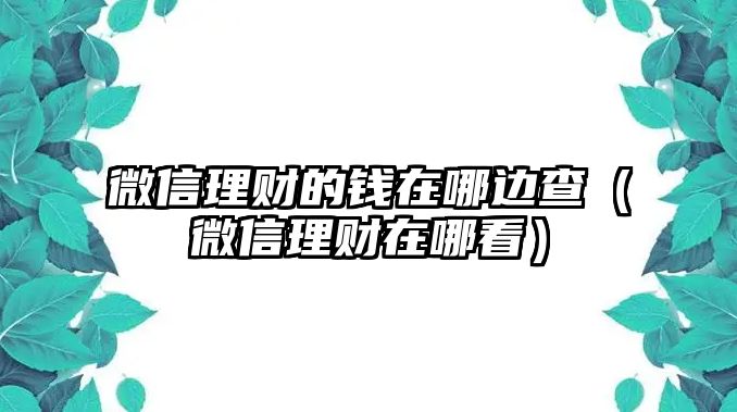 微信理財(cái)?shù)腻X在哪邊查（微信理財(cái)在哪看）