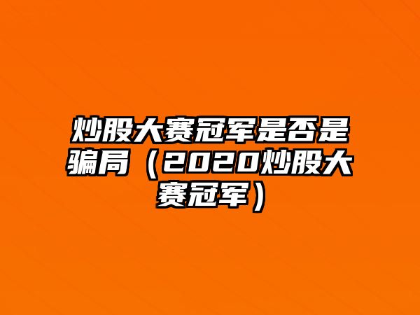 炒股大賽冠軍是否是騙局（2020炒股大賽冠軍）