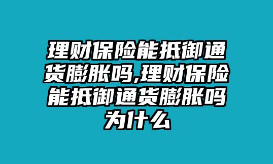 理財(cái)保險(xiǎn)能抵御通貨膨脹嗎,理財(cái)保險(xiǎn)能抵御通貨膨脹嗎為什么