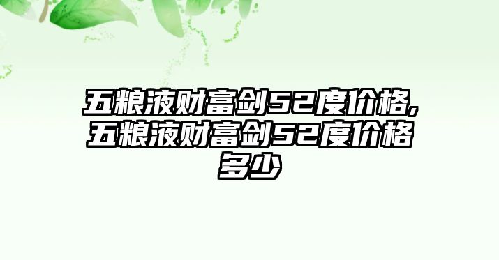 五糧液財富劍52度價格,五糧液財富劍52度價格多少