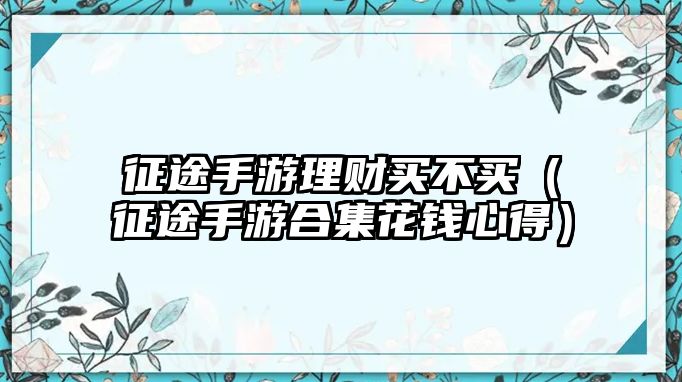 征途手游理財買不買（征途手游合集花錢心得）