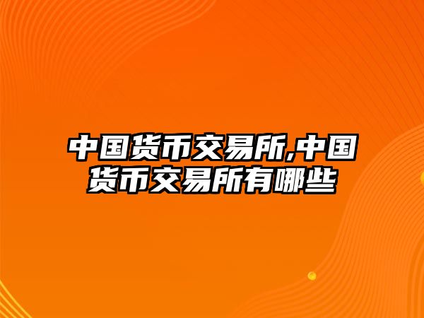 中國(guó)貨幣交易所,中國(guó)貨幣交易所有哪些