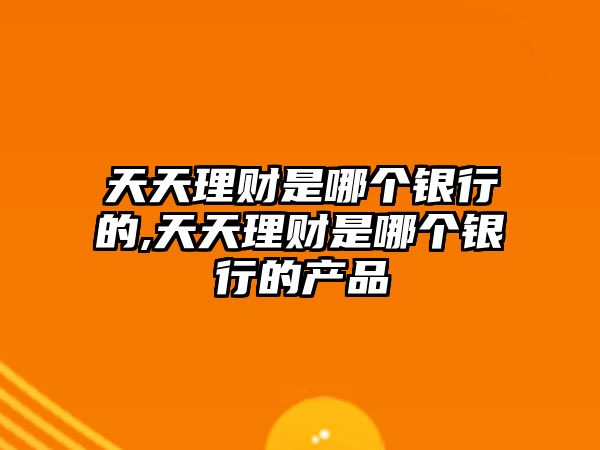 天天理財(cái)是哪個(gè)銀行的,天天理財(cái)是哪個(gè)銀行的產(chǎn)品