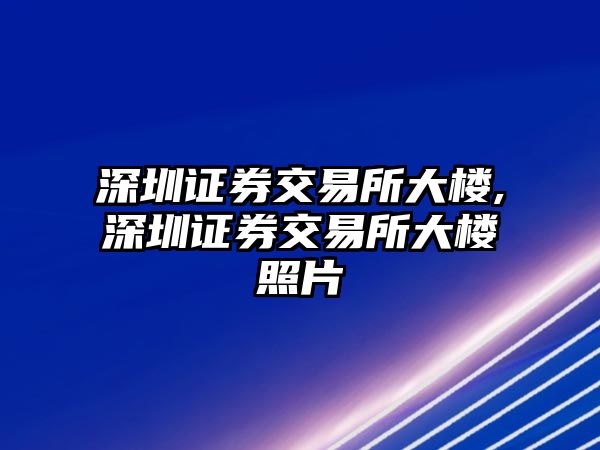 深圳證券交易所大樓,深圳證券交易所大樓照片