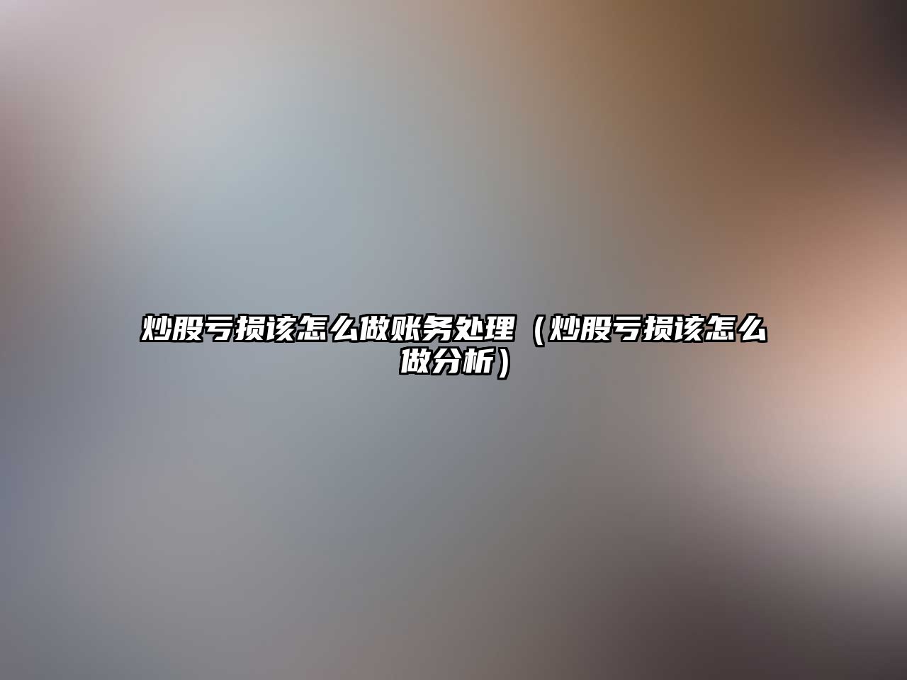 炒股虧損該怎么做賬務(wù)處理（炒股虧損該怎么做分析）