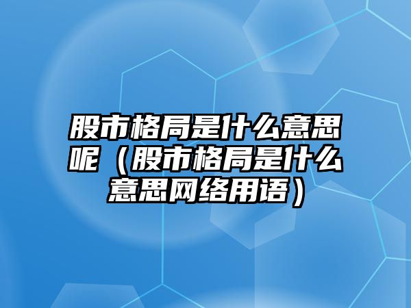 股市格局是什么意思呢（股市格局是什么意思網(wǎng)絡(luò)用語）