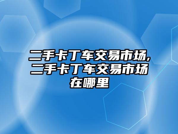 二手卡丁車交易市場,二手卡丁車交易市場在哪里