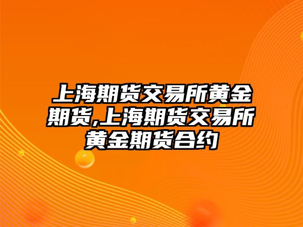 上海期貨交易所黃金期貨,上海期貨交易所黃金期貨合約