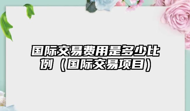 國(guó)際交易費(fèi)用是多少比例（國(guó)際交易項(xiàng)目）