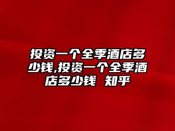 投資一個(gè)全季酒店多少錢,投資一個(gè)全季酒店多少錢 知乎