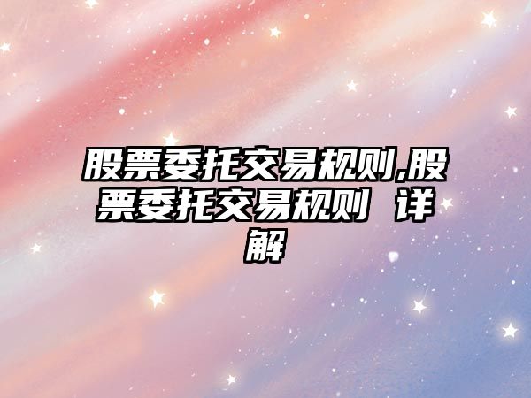 股票委托交易規(guī)則,股票委托交易規(guī)則 詳解