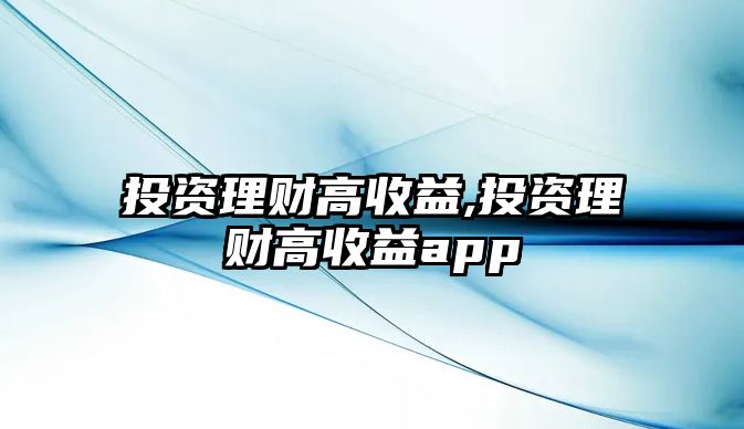 投資理財(cái)高收益,投資理財(cái)高收益app