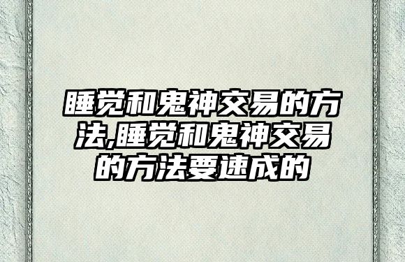 睡覺和鬼神交易的方法,睡覺和鬼神交易的方法要速成的