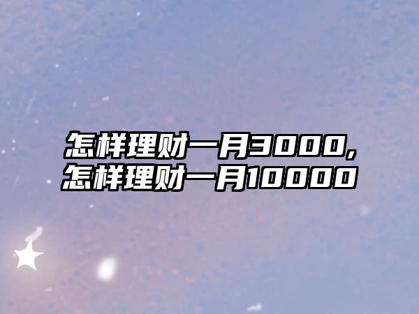 怎樣理財(cái)一月3000,怎樣理財(cái)一月10000