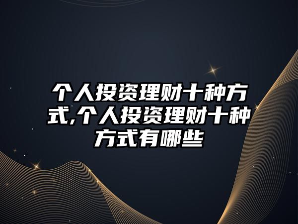 個人投資理財十種方式,個人投資理財十種方式有哪些