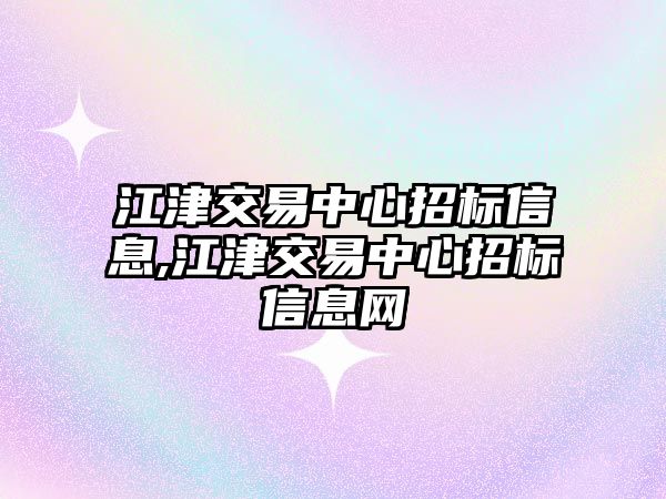 江津交易中心招標(biāo)信息,江津交易中心招標(biāo)信息網(wǎng)