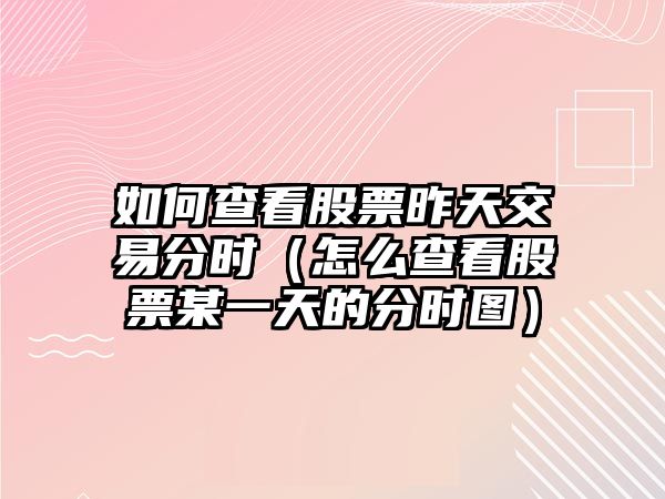 如何查看股票昨天交易分時（怎么查看股票某一天的分時圖）