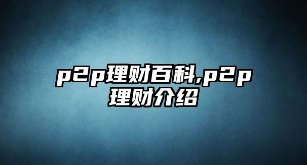 p2p理財(cái)百科,p2p理財(cái)介紹