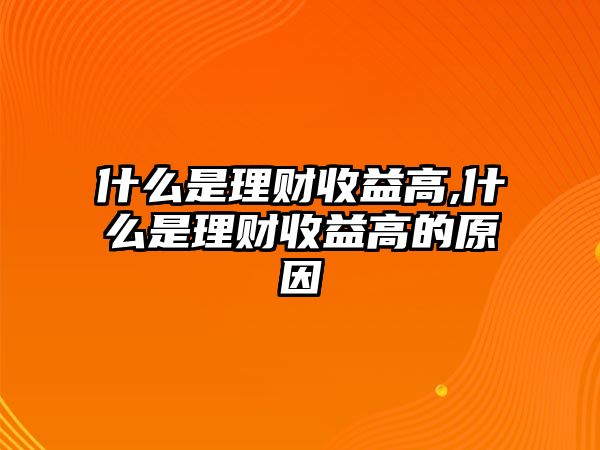 什么是理財收益高,什么是理財收益高的原因