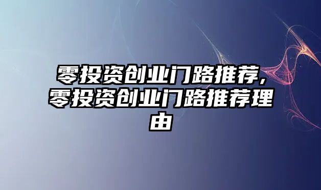 零投資創(chuàng)業(yè)門路推薦,零投資創(chuàng)業(yè)門路推薦理由