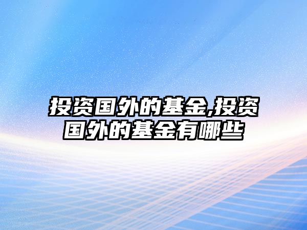 投資國外的基金,投資國外的基金有哪些