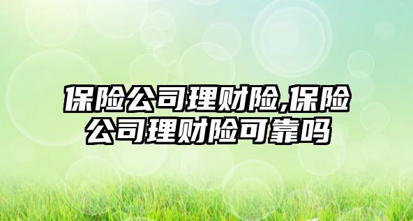 保險公司理財險,保險公司理財險可靠嗎